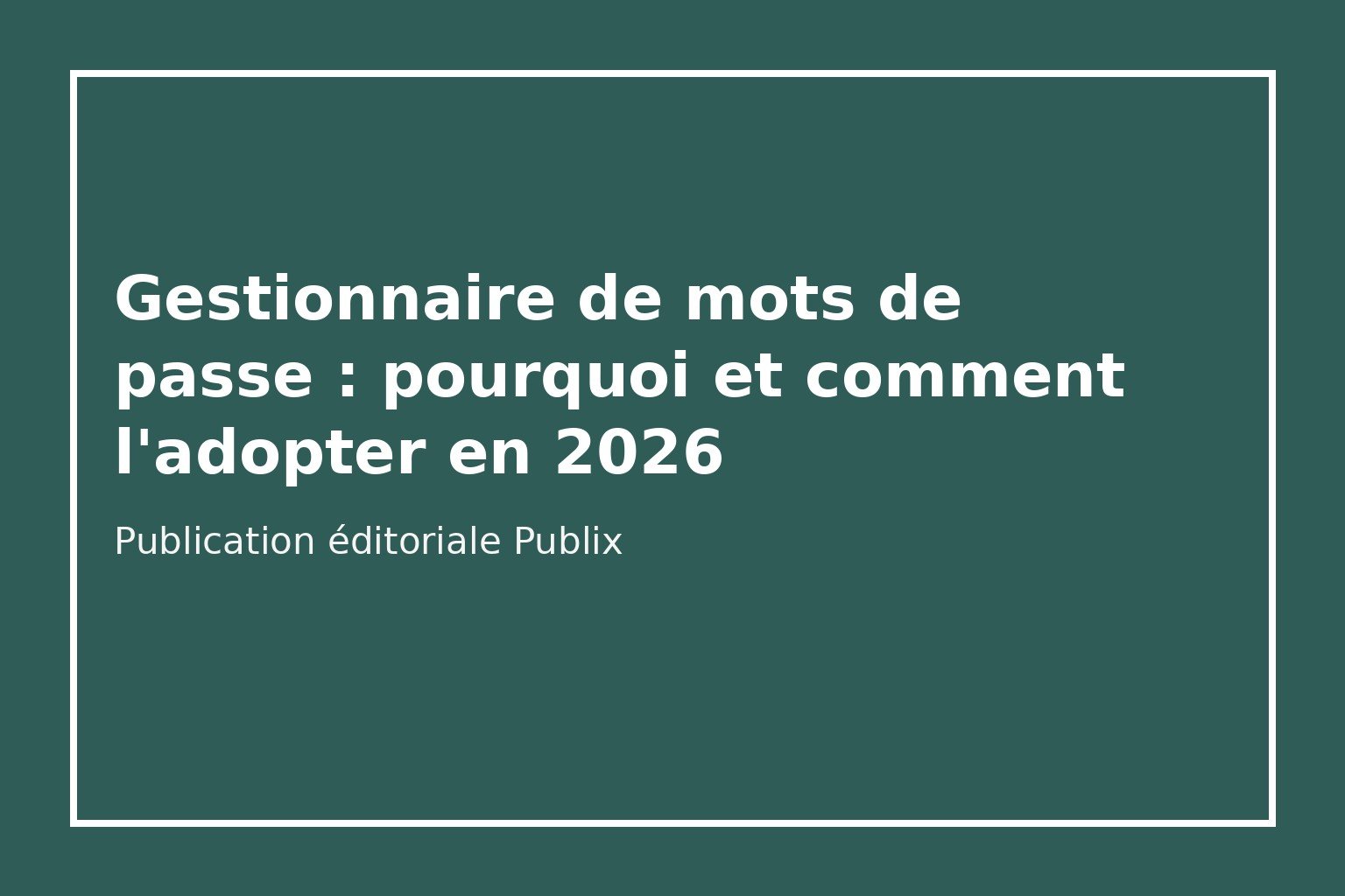 Gestionnaire de mots de passe : pourquoi et comment l'adopter en 2026